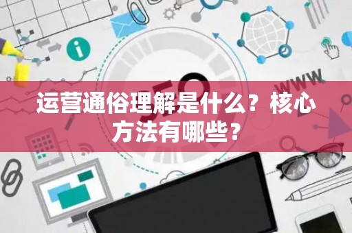 运营通俗理解是什么？核心方法有哪些？