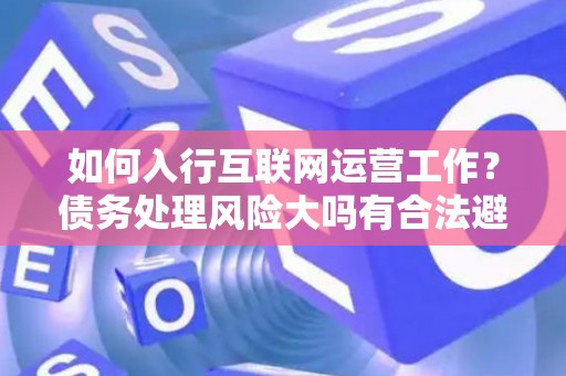 如何入行互联网运营工作？债务处理风险大吗有合法避坑指南？