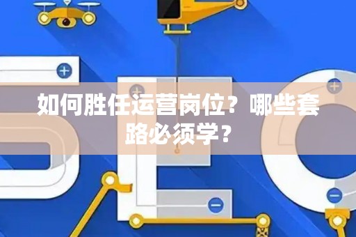 如何胜任运营岗位？哪些套路必须学？